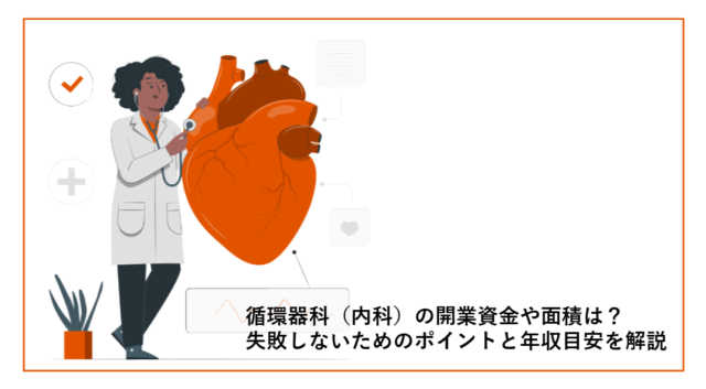 循環器科（内科）の開業資金や面積は？失敗しないためのポイントと年収目安を解説