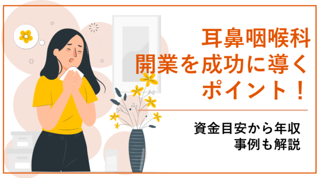 耳鼻咽喉科開業を成功に導くポイント！資金目安から年収、事例も解説