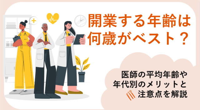 医師が開業する年齢は何歳からがベスト？平均年齢や年代別のメリットと注意点を解説