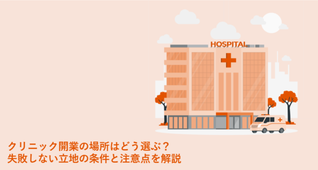 クリニック開業の場所はどう選ぶ？失敗しない立地の条件と注意点を解説