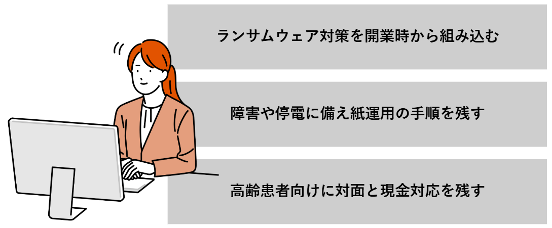 ランサムウェア対策を開業時から組み込む、障害や停電に備え紙運用の手順を残す、高齢患者向けに対面と現金対応を残す